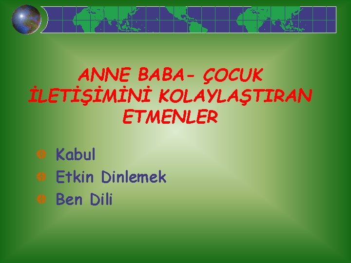 ANNE BABA- ÇOCUK İLETİŞİMİNİ KOLAYLAŞTIRAN ETMENLER Kabul Etkin Dinlemek Ben Dili 