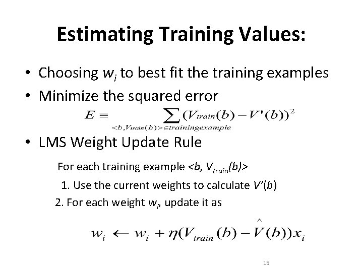 Estimating Training Values: • Choosing wi to best fit the training examples • Minimize