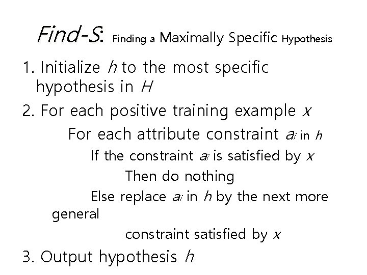 Find-S: Finding a Maximally Specific Hypothesis 1. Initialize h to the most specific hypothesis