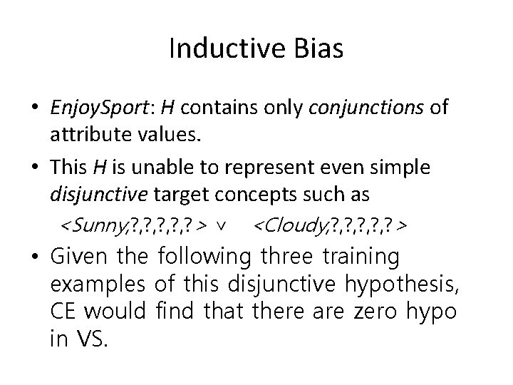 Inductive Bias • Enjoy. Sport: H contains only conjunctions of attribute values. • This