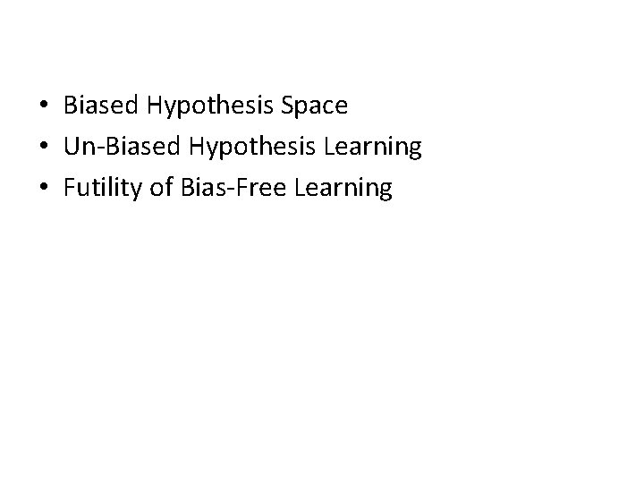  • Biased Hypothesis Space • Un-Biased Hypothesis Learning • Futility of Bias-Free Learning