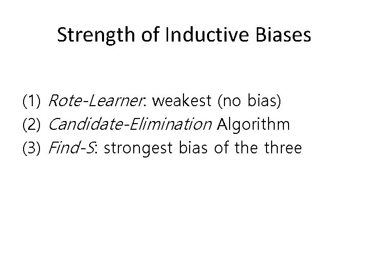 Strength of Inductive Biases (1) Rote-Learner: weakest (no bias) (2) Candidate-Elimination Algorithm (3) Find-S: