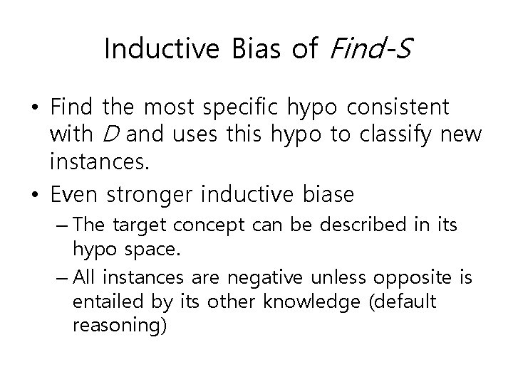 Inductive Bias of Find-S • Find the most specific hypo consistent with D and