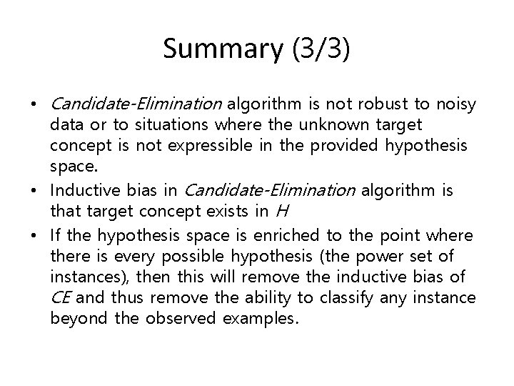 Summary (3/3) • Candidate-Elimination algorithm is not robust to noisy data or to situations