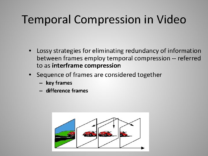 Temporal Compression in Video • Lossy strategies for eliminating redundancy of information between frames