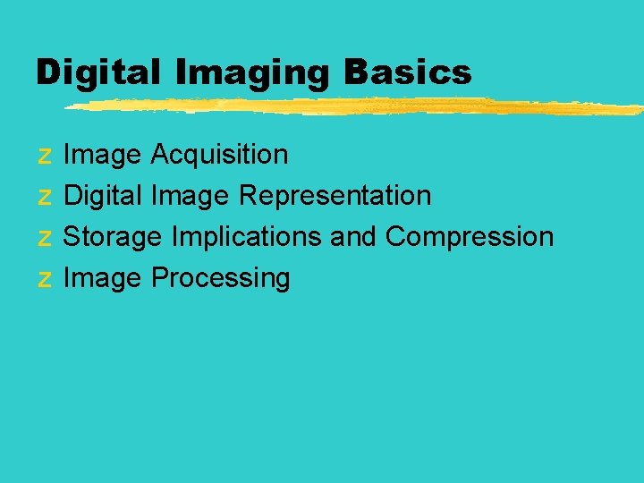 Digital Imaging Basics z z Image Acquisition Digital Image Representation Storage Implications and Compression