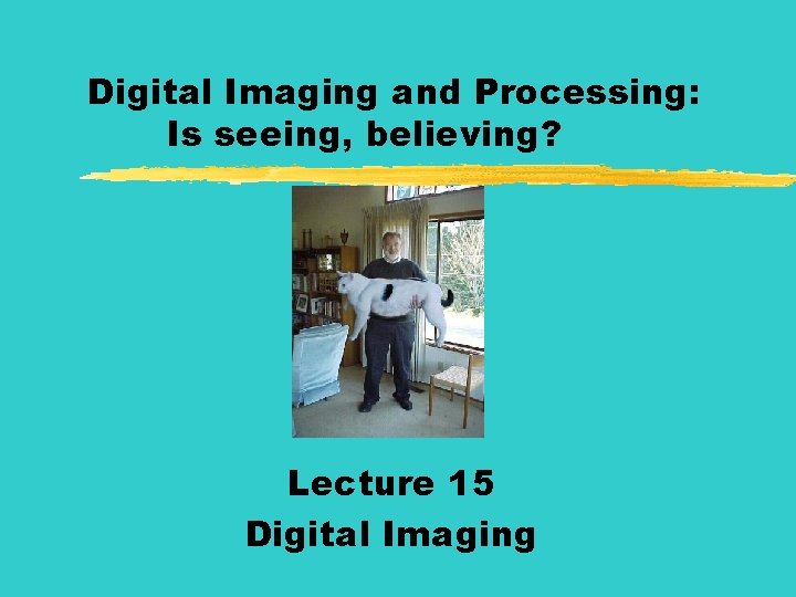 Digital Imaging and Processing: Is seeing, believing? Lecture 15 Digital Imaging 