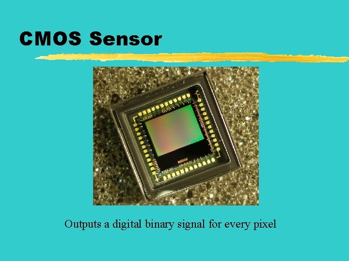 CMOS Sensor Outputs a digital binary signal for every pixel 