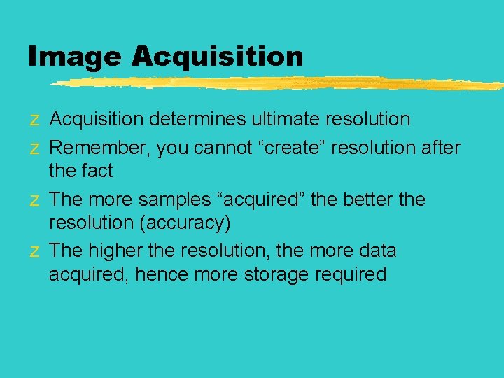 Image Acquisition z Acquisition determines ultimate resolution z Remember, you cannot “create” resolution after