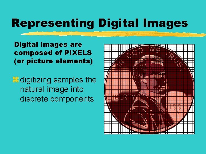 Representing Digital Images Digital images are composed of PIXELS (or picture elements) z digitizing