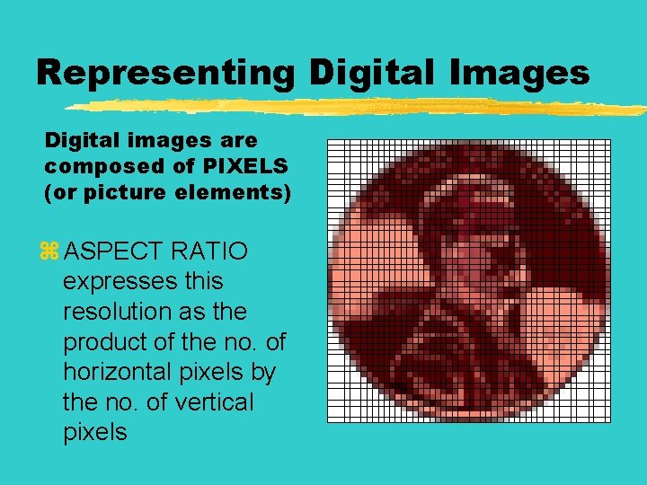 Representing Digital Images Digital images are composed of PIXELS (or picture elements) z ASPECT