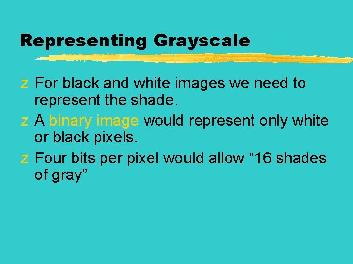 Representing Grayscale z For black and white images we need to represent the shade.