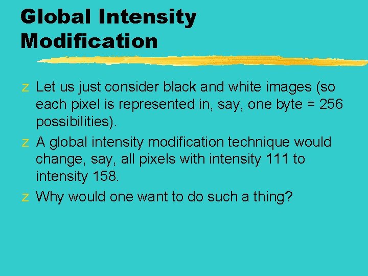 Global Intensity Modification z Let us just consider black and white images (so each