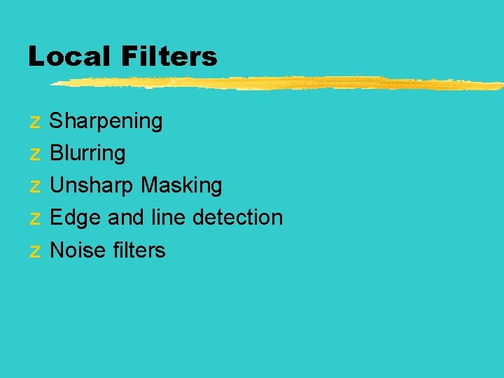 Local Filters z z z Sharpening Blurring Unsharp Masking Edge and line detection Noise