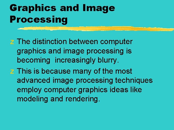 Graphics and Image Processing z The distinction between computer graphics and image processing is