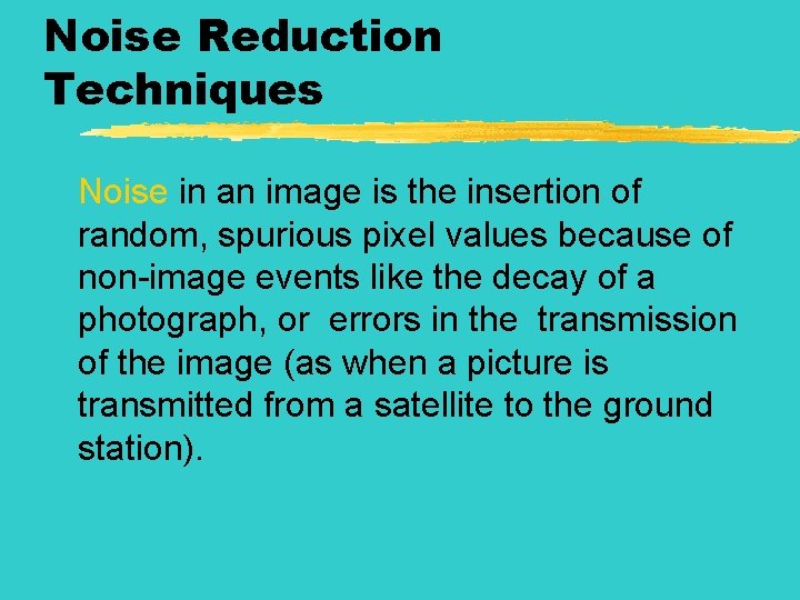 Noise Reduction Techniques Noise in an image is the insertion of random, spurious pixel