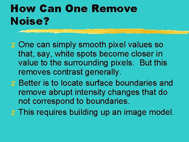 How Can One Remove Noise? z One can simply smooth pixel values so that,