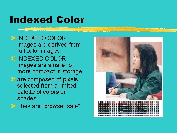 Indexed Color z INDEXED COLOR images are derived from full color images z INDEXED