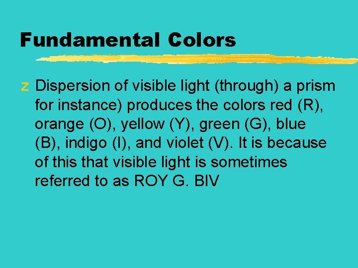 Fundamental Colors z Dispersion of visible light (through) a prism for instance) produces the