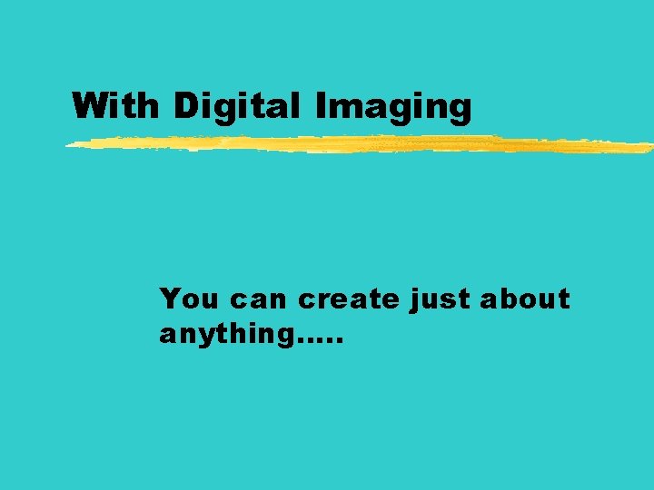 With Digital Imaging You can create just about anything…. . 