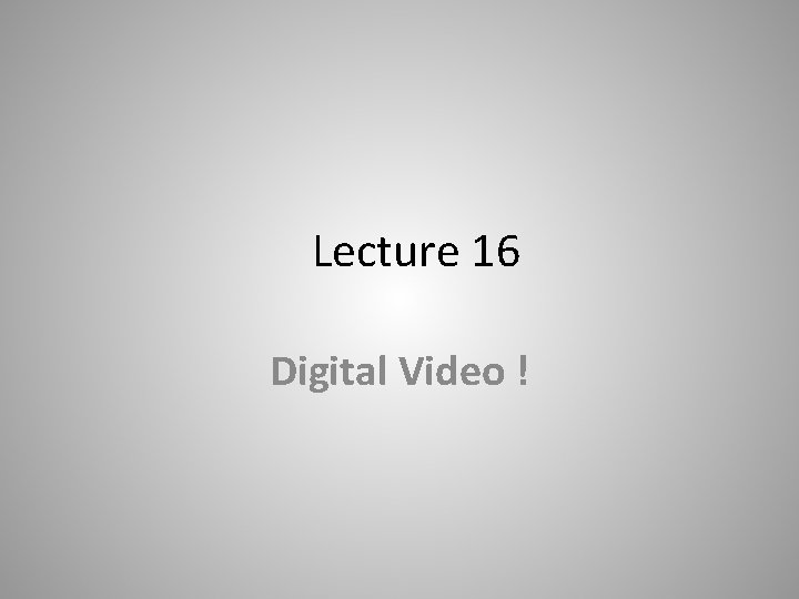 Lecture 16 Digital Video ! 
