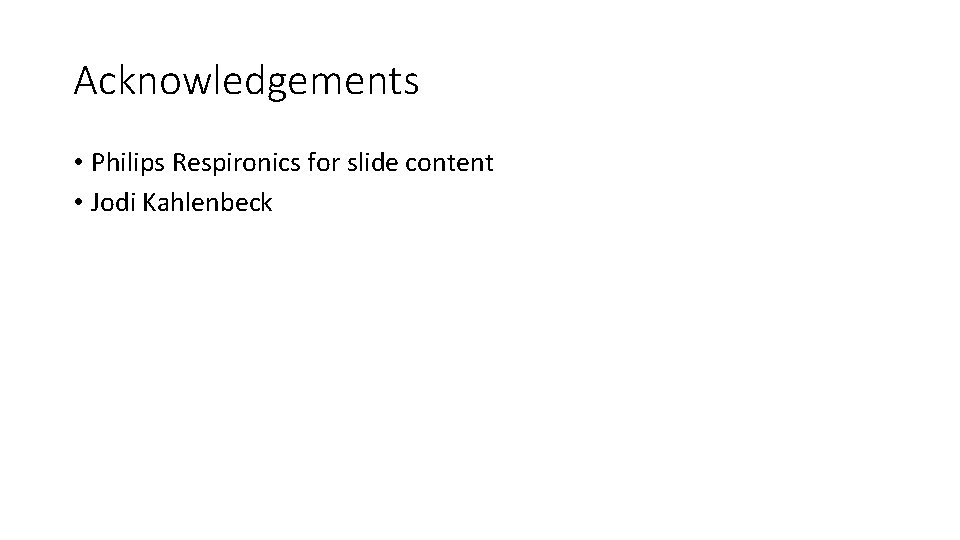 Acknowledgements • Philips Respironics for slide content • Jodi Kahlenbeck 