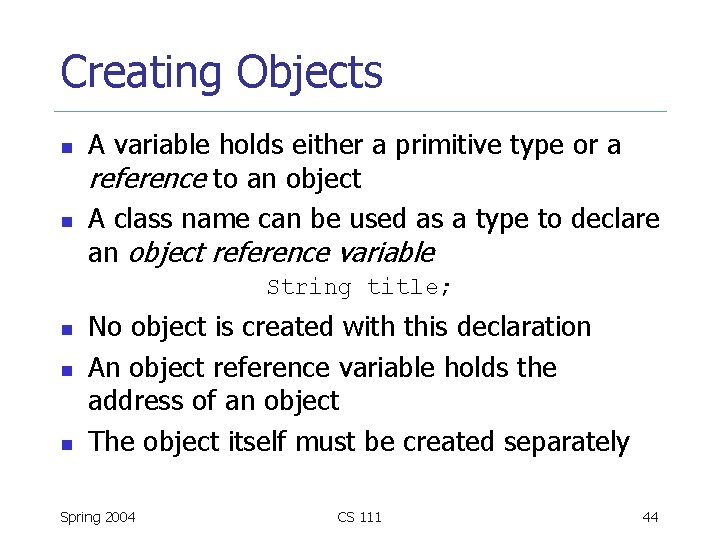 Creating Objects n n A variable holds either a primitive type or a reference