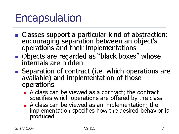 Encapsulation n Classes support a particular kind of abstraction: encouraging separation between an object’s