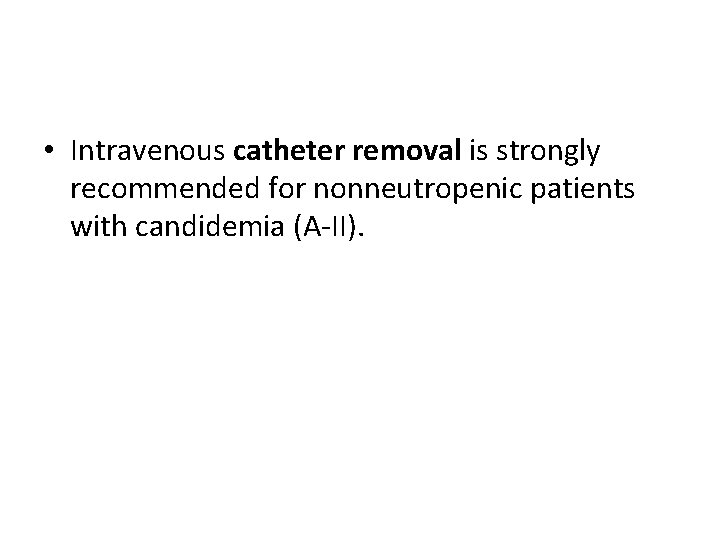  • Intravenous catheter removal is strongly recommended for nonneutropenic patients with candidemia (A-II).