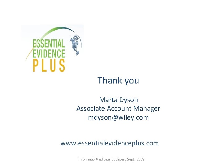 Thank you Marta Dyson Associate Account Manager mdyson@wiley. com www. essentialevidenceplus. com Informatio Medicata,