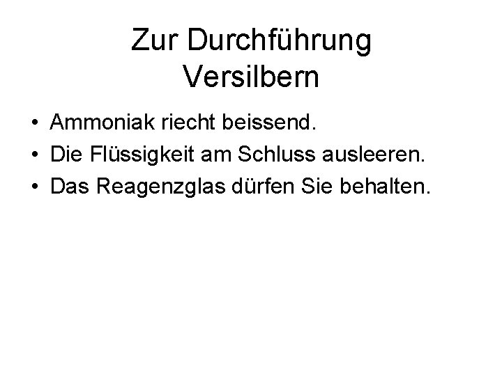 Zur Durchführung Versilbern • Ammoniak riecht beissend. • Die Flüssigkeit am Schluss ausleeren. •