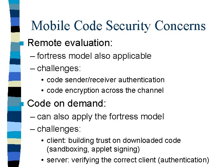 Mobile Code Security Concerns n Remote evaluation: – fortress model also applicable – challenges:
