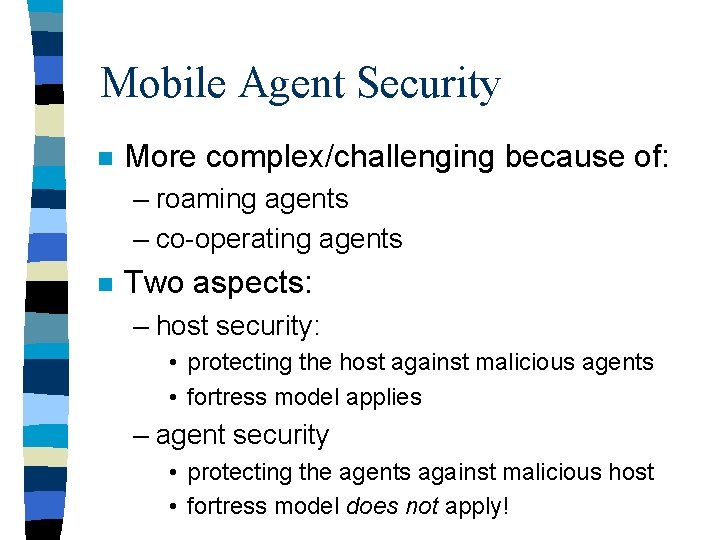 Mobile Agent Security n More complex/challenging because of: – roaming agents – co-operating agents