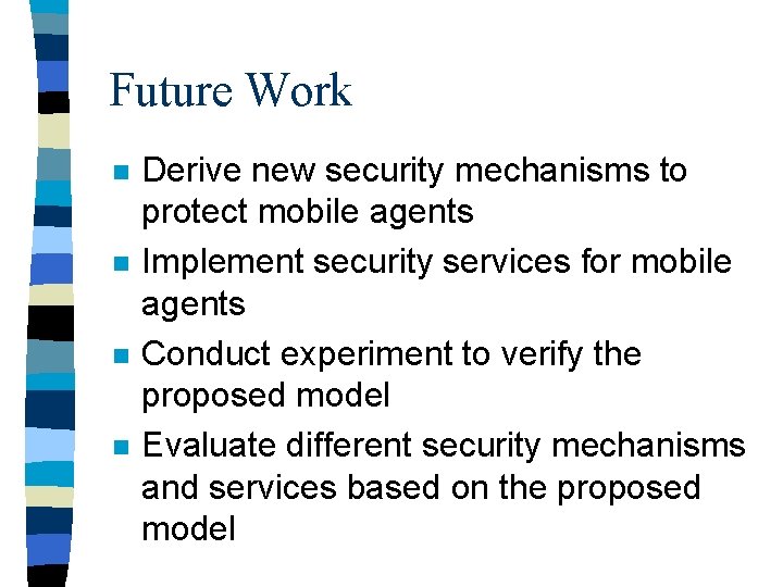 Future Work n n Derive new security mechanisms to protect mobile agents Implement security