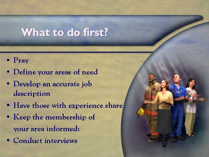 What to do first? • Pray • Define your areas of need • Develop