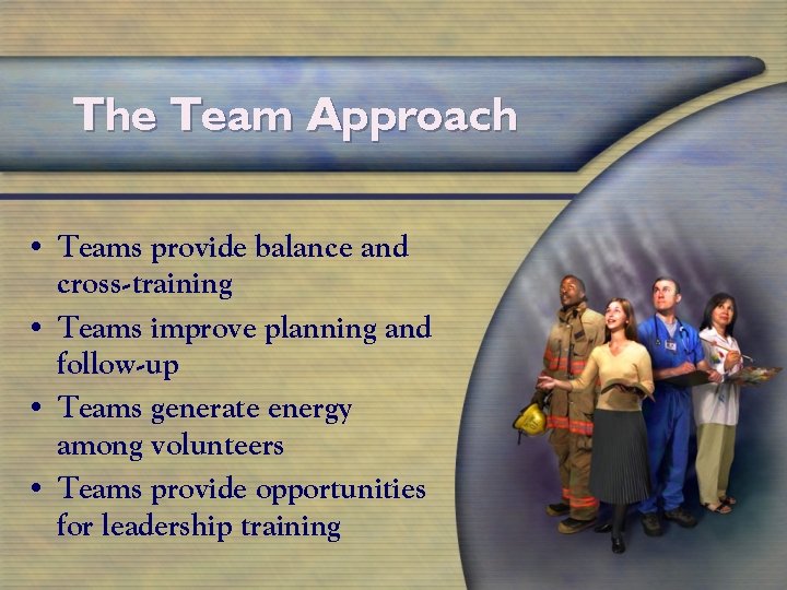 The Team Approach • Teams provide balance and cross-training • Teams improve planning and