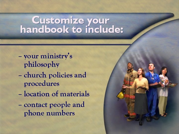 Customize your handbook to include: – your ministry’s philosophy – church policies and procedures