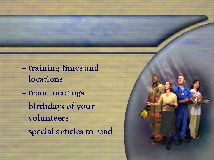 – training times and locations – team meetings – birthdays of your volunteers –