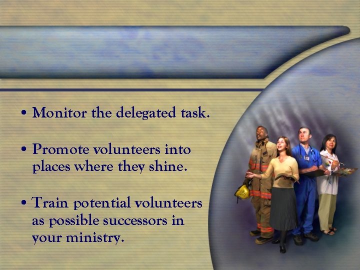  • Monitor the delegated task. • Promote volunteers into places where they shine.