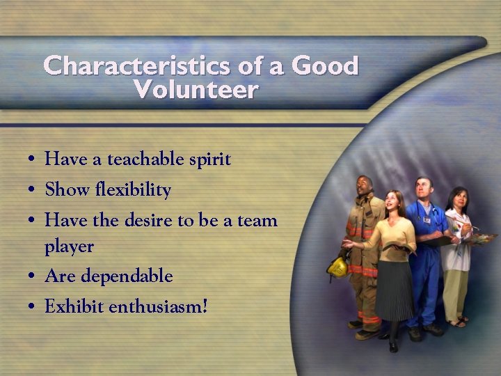 Characteristics of a Good Volunteer • Have a teachable spirit • Show flexibility •