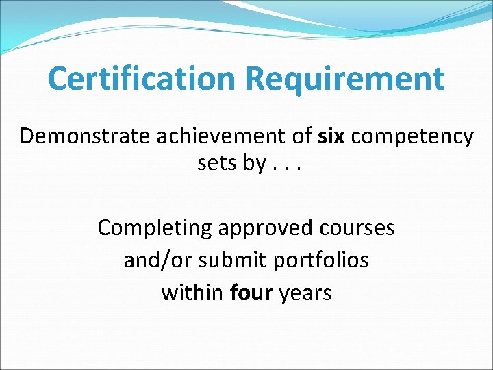 Certification Requirement Demonstrate achievement of six competency sets by. . . Completing approved courses