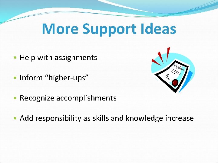 More Support Ideas • Help with assignments • Inform “higher-ups” • Recognize accomplishments •