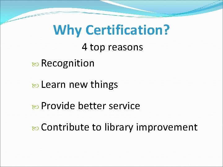 Why Certification? 4 top reasons Recognition Learn new things Provide better service Contribute to