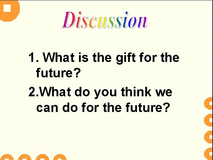 1. What is the gift for the future? 2. What do you think we