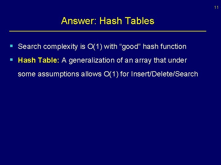 11 Answer: Hash Tables § Search complexity is O(1) with “good” hash function §