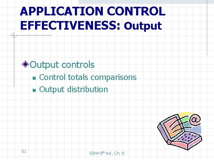 APPLICATION CONTROL EFFECTIVENESS: Output controls n n 51 Control totals comparisons Output distribution GBW