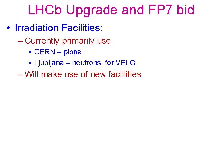 LHCb Upgrade and FP 7 bid • Irradiation Facilities: – Currently primarily use •