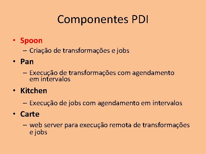 Componentes PDI • Spoon – Criação de transformações e jobs • Pan – Execução