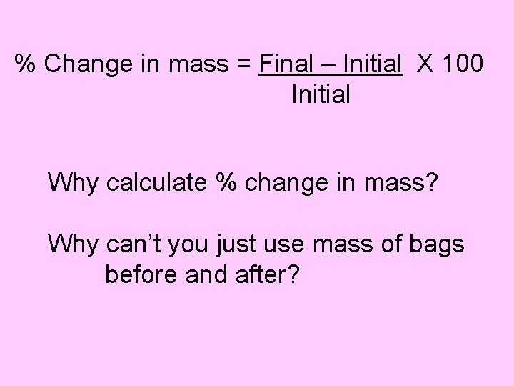 % Change in mass = Final – Initial X 100 Initial Why calculate %