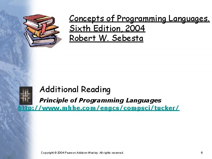 Concepts of Programming Languages. Sixth Edition, 2004 Robert W. Sebesta Additional Reading Principle of